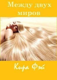 Между двух миров (СИ) - Фэй Кира