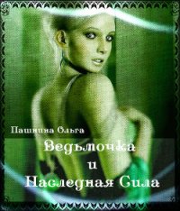 Ведьмочка и Наследная Сила (СИ) - Пашнина Ольга Олеговна