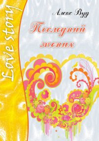 Последний жених - Вуд Алекс