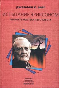 Испытание Эриксоном. Личность мастера и его работа - Зейг Джеффри К.