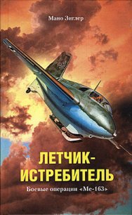 Летчик-истребитель. Боевые операции «Ме-163» - Зиглер Мано