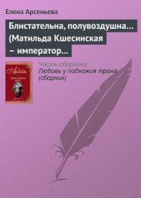 Блистательна, полувоздушна... (Матильда Кшесинская – император Николай II) - Арсеньева Елена