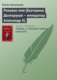 Роковое имя (Екатерина Долгорукая – император Александр II) - Арсеньева Елена