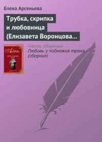 Трубка, скрипка и любовница (Елизавета Воронцова – император Петр III) - Арсеньева Елена