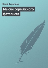 Мысли сермяжного фаталиста - Кириллов Юрий Александрович