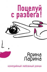 Поцелуй с разбега! - Ларина Арина