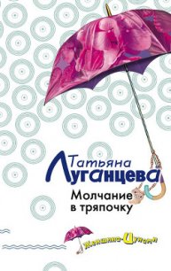 Молчание в тряпочку - Луганцева Татьяна Игоревна