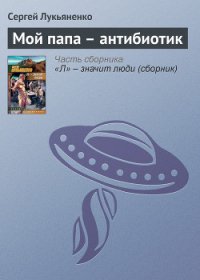 Мой папа – антибиотик - Лукьяненко Сергей Васильевич
