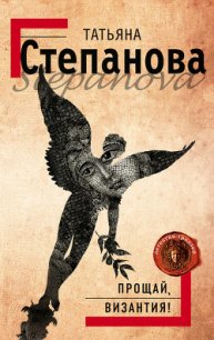Прощай, Византия! - Степанова Татьяна Юрьевна