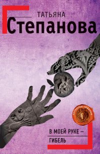 В моей руке – гибель - Степанова Татьяна Юрьевна