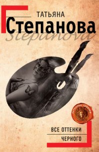 Все оттенки черного - Степанова Татьяна Юрьевна