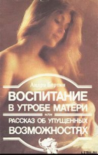 Воспитание в утробе матери, или рассказ об упущенных возможностях - Бертин Андрэ