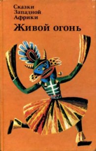 Сказки Западной Африки. Живой огонь - Автор неизвестен