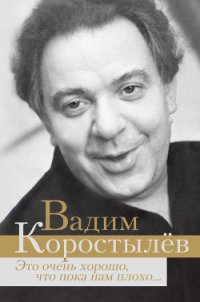 Это очень хорошо, что пока нам плохо… (сборник) - Коростылев Вадим Николаевич