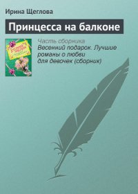 Принцесса на балконе(не издавалась) - Щеглова Ирина Владимировна