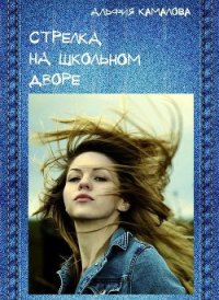 Стрелка на школьном дворе (СИ) - Камалова Альфия