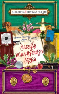 Загадка исчезнувшего друга - Иванов Антон Давидович
