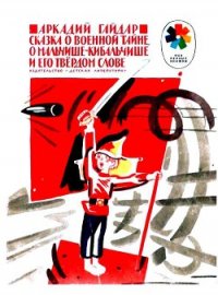 Сказка о военной тайне, о Мальчише-Кибальчише и его твердом слове - Гайдар Аркадий Петрович