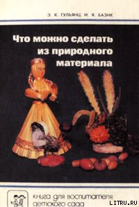 Что можно сделать из природного материала - Гульянц Эвелина Карповна