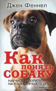 Как понять собаку. Научись говорить на языке лучшего друга - Феннел Джен