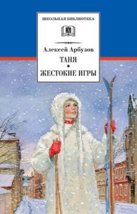 Таня. Жестокие игры - Арбузов Алексей Николаевич