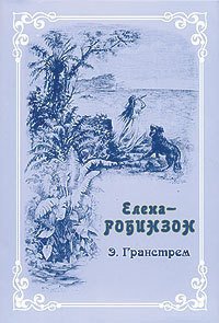 Елена-Робинзон. Приключения девочки на необитаемом острове. - Гранстрем Эдуард Андреевич