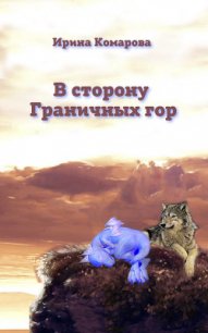 В сторону Граничных гор - Комарова Ирина Михайловна