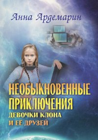 Необыкновенные приключения девочки-клона и ее друзей - Ардемарин Анна