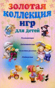 Золотая коллекция игр для детей. Развивающие, дидактические, сюжетно-ролевые, подвижные - Мудрова Анна