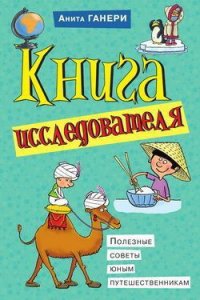 Книга исследователя. Полезные советы юным путешественникам - Ганери Анита