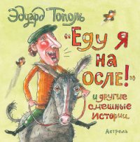 «Еду я на осле!» и другие смешные истории (сборник) - Тополь Эдуард Владимирович
