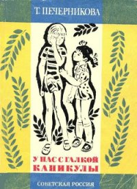 У нас с Галкой каникулы - Печерникова Татьяна Алексеевна