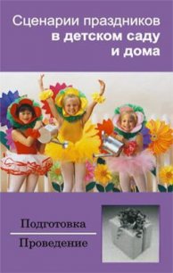 Сценарии праздников в детском саду и дома - Зинина Ирина