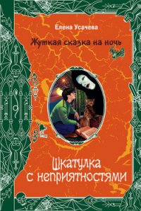 Шкатулка с неприятностями - Усачева Елена Александровна