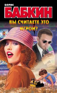 Вы считаете это игрой? - Бабкин Борис Николаевич