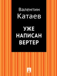 Уже написан Вертер - Катаев Валентин Петрович
