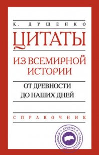 Цитаты из всемирной истории. От древности до наших дней. Справочник - Душенко Константин Васильевич