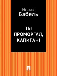 Ты проморгал, капитан! - Бабель Исаак Эммануилович