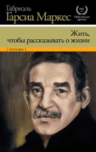 Жить, чтобы рассказывать о жизни - Маркес Габриэль Гарсиа