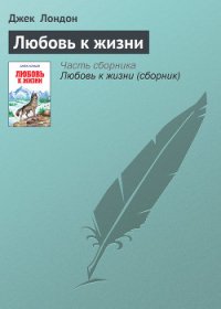 Любовь к жизни (рассказы) - Лондон Джек