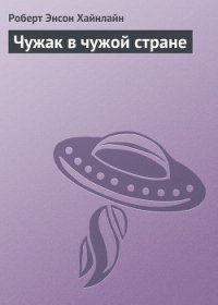 Чужак в чужой стране [= Чужой в чужой земле, Пришелец в земле чужой, Чужак в стране чужой, Чужак в ч - Хайнлайн Роберт Энсон