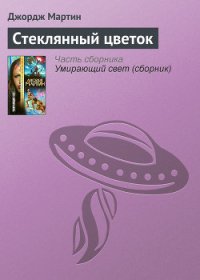 Стеклянный цветок (сборник) - Мартин Джордж Р.Р.