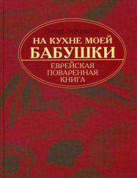 На кухне моей бабушки: еврейская поваренная книга - Люкимсон Петр