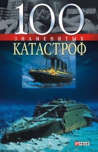 100 знаменитых катастроф - Ильченко Александр Павлович
