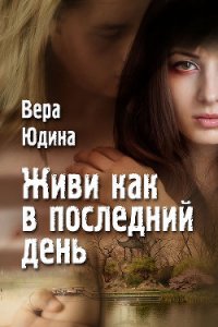 Живи как в последний день - Юдина Вера