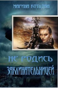 Не родись заклинательницей (СИ) - Котлова Марина Евгеньевна
