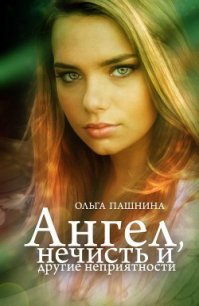 Ангел, нечисть и другие неприятности (СИ) - Пашнина Ольга Олеговна