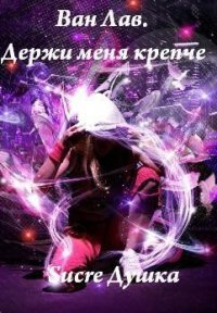 Держи Меня Крепче. Часть 2 (СИ) - "Душка Sucre"