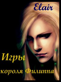 Игры короля Филиппа (СИ) - "Elair"