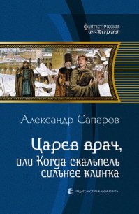 Царев врач, или Когда скальпель сильнее клинка - Сапаров Александр Юрьевич